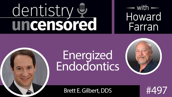 497 Energized Endodontics with Brett Gilbert : Dentistry Uncensored with Howard Farran